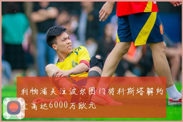 利物浦关注波尔图门将科斯塔解约金高达6000万欧元