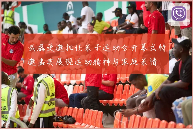 武磊受邀担任亲子运动会开幕式特邀嘉宾展现运动精神与家庭亲情